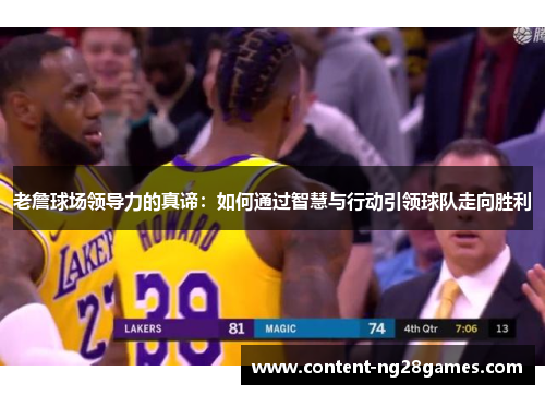 老詹球场领导力的真谛：如何通过智慧与行动引领球队走向胜利