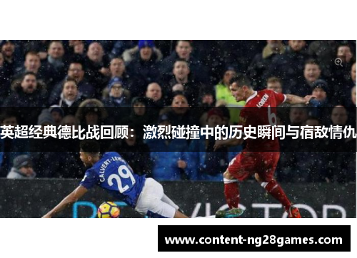 英超经典德比战回顾：激烈碰撞中的历史瞬间与宿敌情仇
