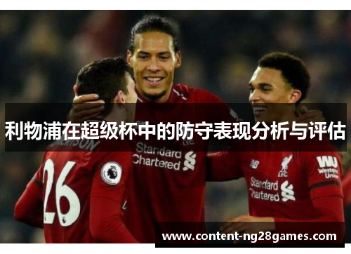 利物浦在超级杯中的防守表现分析与评估