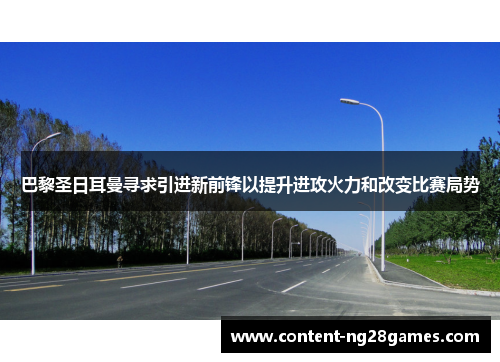 巴黎圣日耳曼寻求引进新前锋以提升进攻火力和改变比赛局势