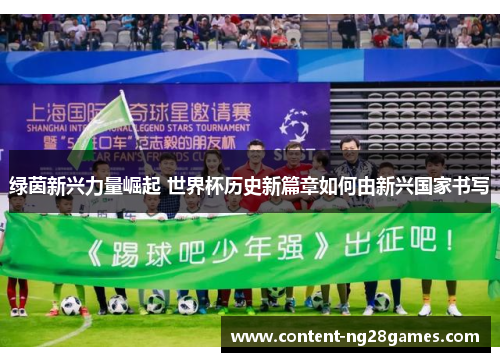 绿茵新兴力量崛起 世界杯历史新篇章如何由新兴国家书写