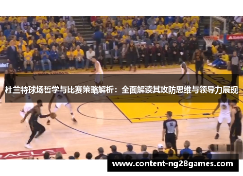 杜兰特球场哲学与比赛策略解析：全面解读其攻防思维与领导力展现
