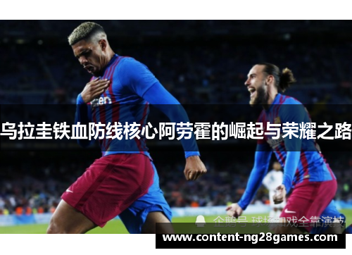 乌拉圭铁血防线核心阿劳霍的崛起与荣耀之路