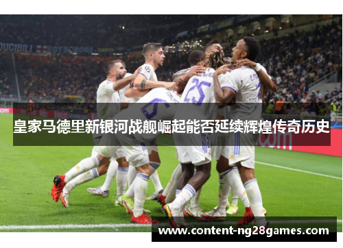 皇家马德里新银河战舰崛起能否延续辉煌传奇历史