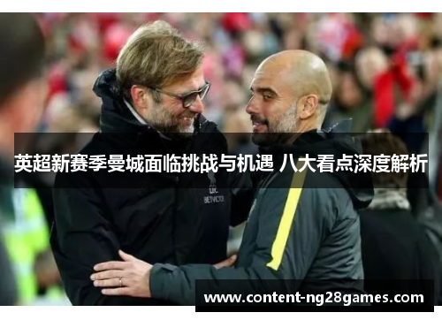 英超新赛季曼城面临挑战与机遇 八大看点深度解析