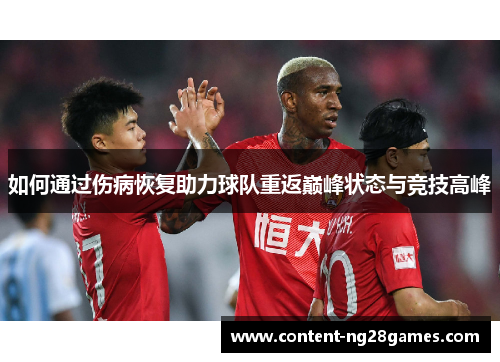 如何通过伤病恢复助力球队重返巅峰状态与竞技高峰