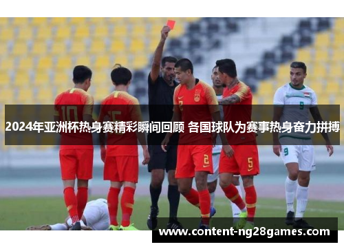 2024年亚洲杯热身赛精彩瞬间回顾 各国球队为赛事热身奋力拼搏