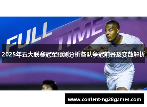 2025年五大联赛冠军预测分析各队争冠前景及变数解析