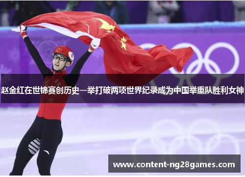 赵金红在世锦赛创历史一举打破两项世界纪录成为中国举重队胜利女神