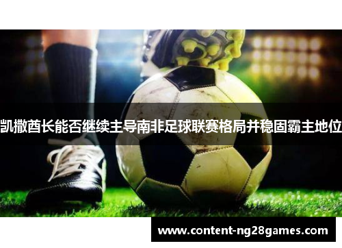 凯撒酋长能否继续主导南非足球联赛格局并稳固霸主地位