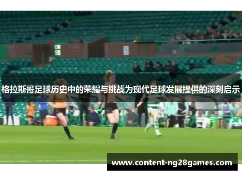 格拉斯哥足球历史中的荣耀与挑战为现代足球发展提供的深刻启示