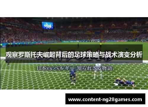 观察罗斯托夫崛起背后的足球策略与战术演变分析
