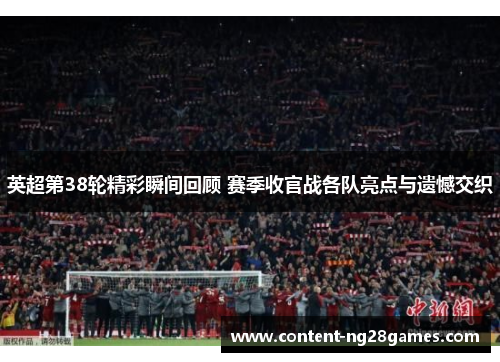 英超第38轮精彩瞬间回顾 赛季收官战各队亮点与遗憾交织
