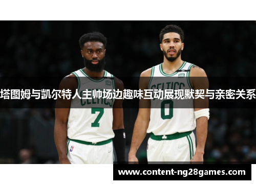 塔图姆与凯尔特人主帅场边趣味互动展现默契与亲密关系