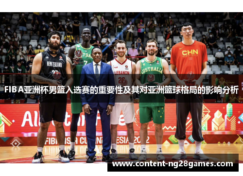 FIBA亚洲杯男篮入选赛的重要性及其对亚洲篮球格局的影响分析