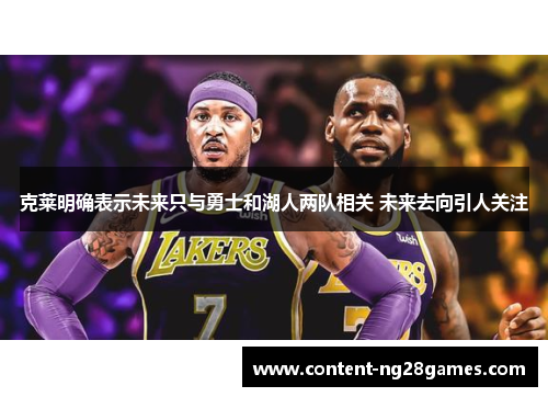 克莱明确表示未来只与勇士和湖人两队相关 未来去向引人关注