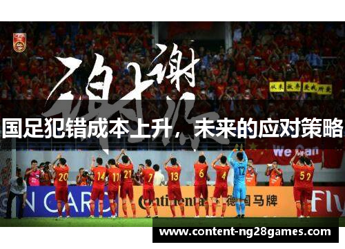 国足犯错成本上升，未来的应对策略