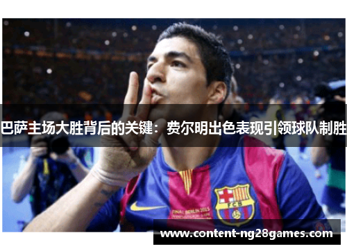 巴萨主场大胜背后的关键：费尔明出色表现引领球队制胜