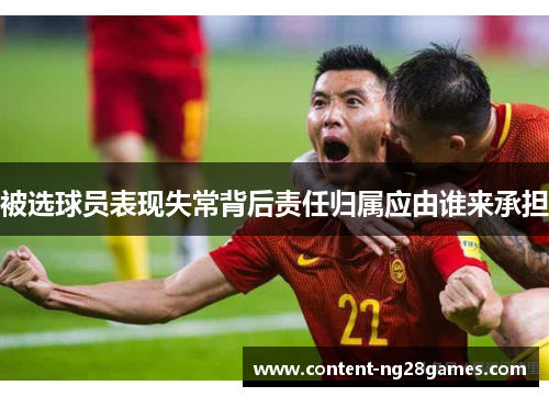 被选球员表现失常背后责任归属应由谁来承担