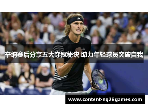 辛纳赛后分享五大夺冠秘诀 助力年轻球员突破自我