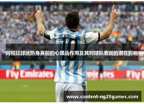 阿根廷球迷热身赛前的心理战作用及其对球队表现的潜在影响