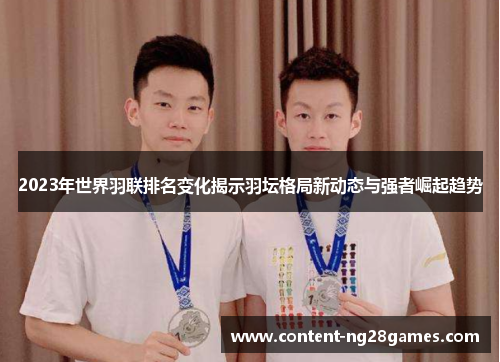 2023年世界羽联排名变化揭示羽坛格局新动态与强者崛起趋势