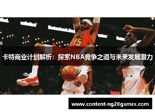 卡特商业计划解析：探索NBA竞争之道与未来发展潜力