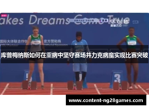 库普梅纳斯如何在重病中坚守赛场并力克病魔实现比赛突破