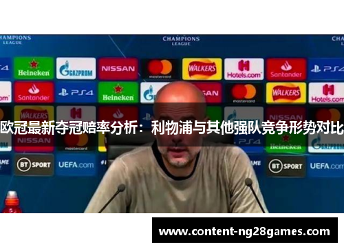 欧冠最新夺冠赔率分析：利物浦与其他强队竞争形势对比