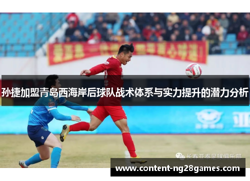 孙捷加盟青岛西海岸后球队战术体系与实力提升的潜力分析
