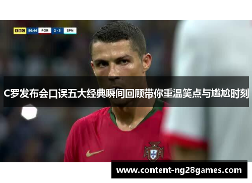 C罗发布会口误五大经典瞬间回顾带你重温笑点与尴尬时刻