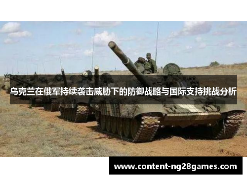 乌克兰在俄军持续袭击威胁下的防御战略与国际支持挑战分析
