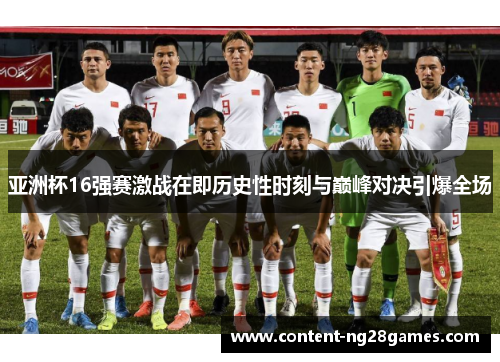 亚洲杯16强赛激战在即历史性时刻与巅峰对决引爆全场