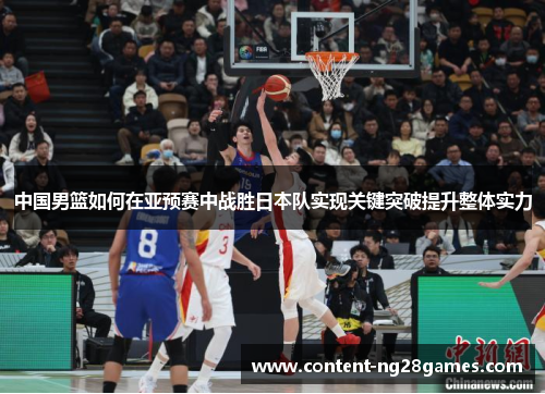 中国男篮如何在亚预赛中战胜日本队实现关键突破提升整体实力