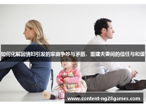 如何化解因情妇引发的家庭争吵与矛盾，重建夫妻间的信任与和谐