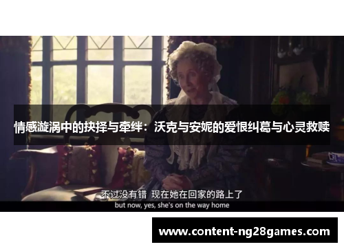 情感漩涡中的抉择与牵绊：沃克与安妮的爱恨纠葛与心灵救赎