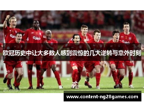 欧冠历史中让大多数人感到震惊的几大逆转与意外时刻