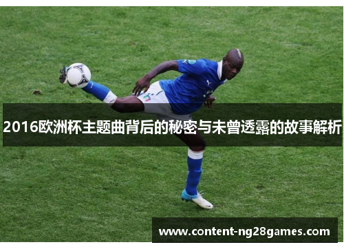 2016欧洲杯主题曲背后的秘密与未曾透露的故事解析