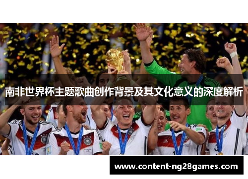 南非世界杯主题歌曲创作背景及其文化意义的深度解析
