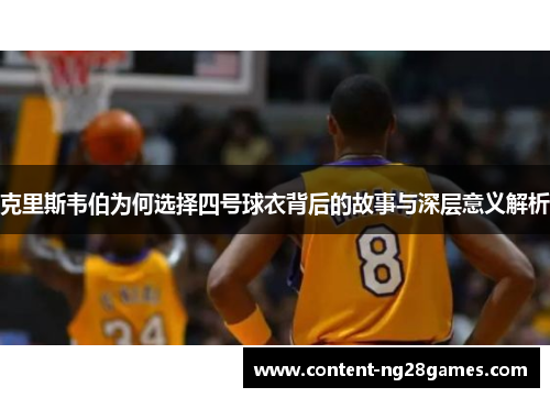 克里斯韦伯为何选择四号球衣背后的故事与深层意义解析