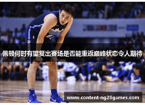 佩顿何时有望复出赛场是否能重返巅峰状态令人期待