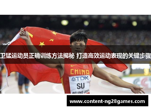 卫猛运动员正确训练方法揭秘 打造高效运动表现的关键步骤