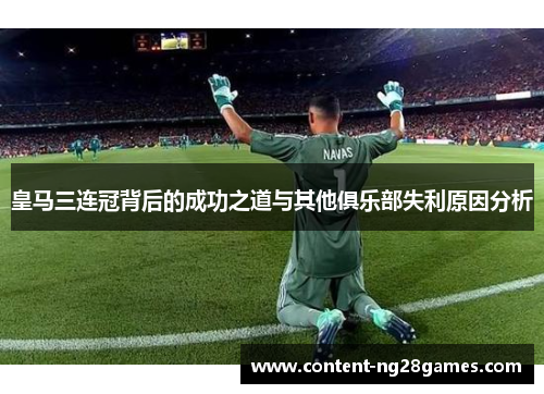 皇马三连冠背后的成功之道与其他俱乐部失利原因分析