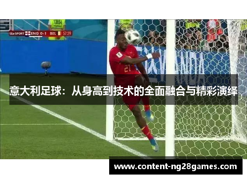 意大利足球：从身高到技术的全面融合与精彩演绎