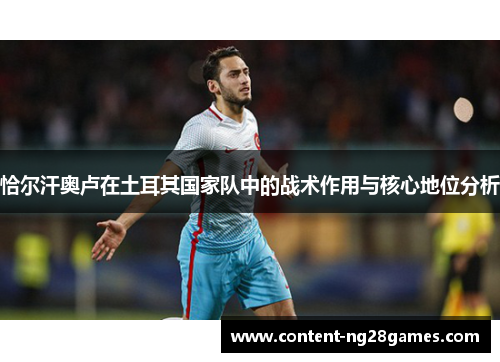 恰尔汗奥卢在土耳其国家队中的战术作用与核心地位分析