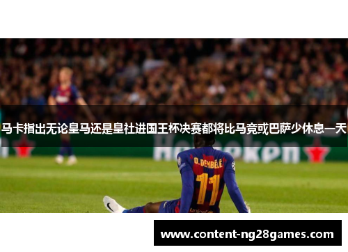 马卡指出无论皇马还是皇社进国王杯决赛都将比马竞或巴萨少休息一天