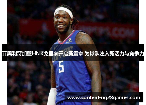 菲奥利奇加盟HNK戈里察开启新篇章 为球队注入新活力与竞争力 菲奥利奇加盟HNK戈里察开启新篇章 为球队注入新活力与竞争力