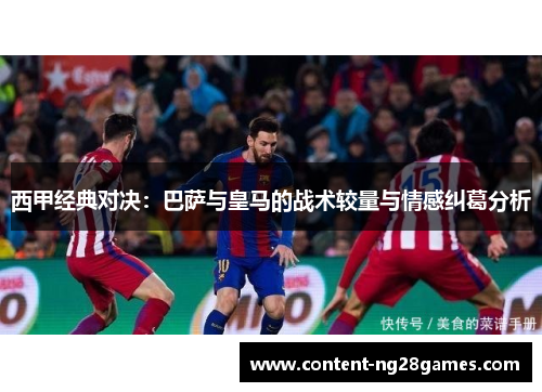 西甲经典对决：巴萨与皇马的战术较量与情感纠葛分析