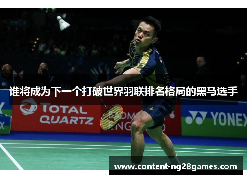 谁将成为下一个打破世界羽联排名格局的黑马选手
