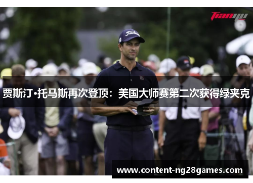 贾斯汀·托马斯再次登顶：美国大师赛第二次获得绿夹克